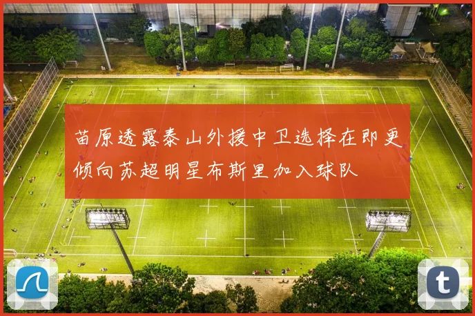 苗原透露泰山外援中卫选择在即更倾向苏超明星布斯里加入球队