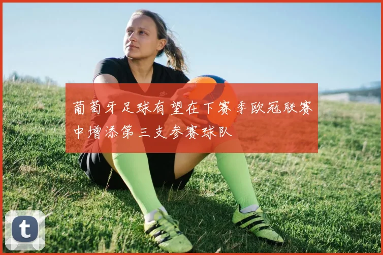 葡萄牙足球有望在下赛季欧冠联赛中增添第三支参赛球队