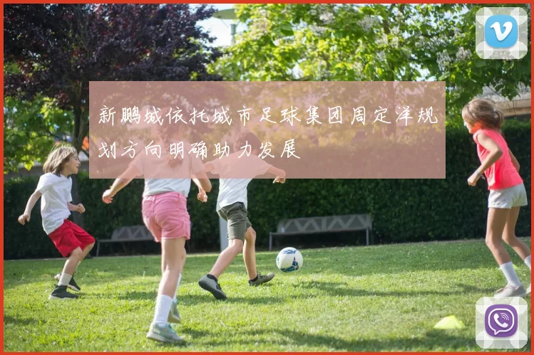 新鹏城依托城市足球集团周定洋规划方向明确助力发展