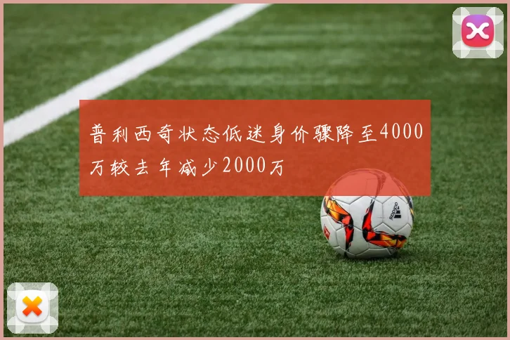 普利西奇状态低迷身价骤降至4000万较去年减少2000万