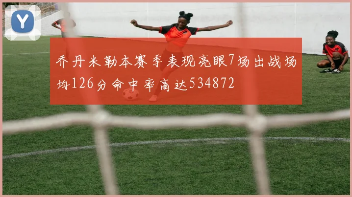 乔丹米勒本赛季表现亮眼7场出战场均126分命中率高达534872