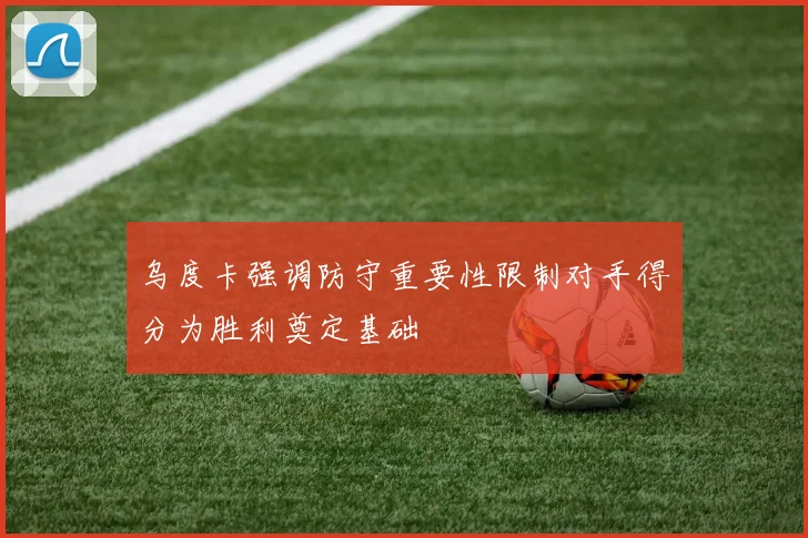 乌度卡强调防守重要性限制对手得分为胜利奠定基础