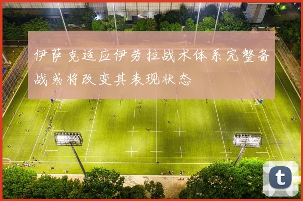 伊萨克适应伊劳拉战术体系完整备战或将改变其表现状态