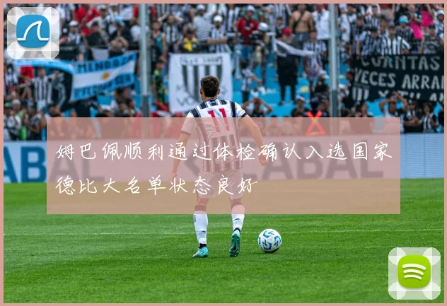 姆巴佩顺利通过体检确认入选国家德比大名单状态良好